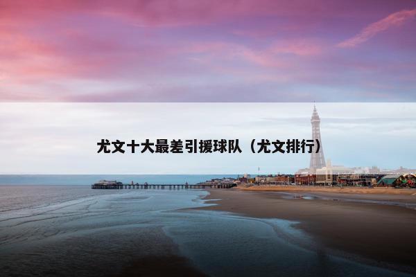 尤文十大最差引援球队（尤文排行）