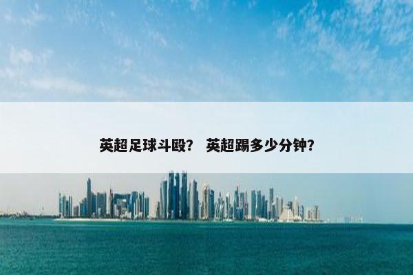 英超足球斗殴？ 英超踢多少分钟？