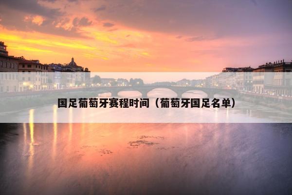 国足葡萄牙赛程时间（葡萄牙国足名单）