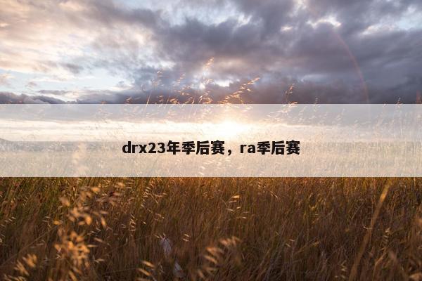 drx23年季后赛，ra季后赛