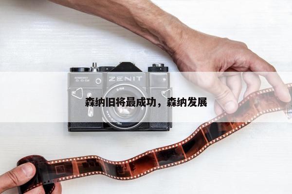 森纳旧将最成功，森纳发展