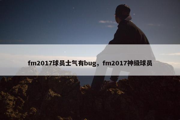 fm2017球员士气有bug，fm2017神级球员