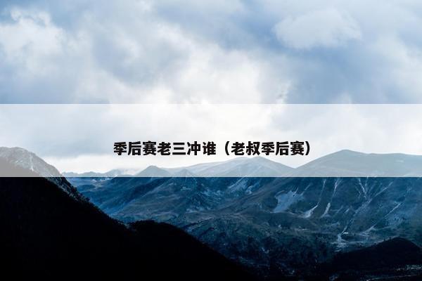 季后赛老三冲谁（老叔季后赛）