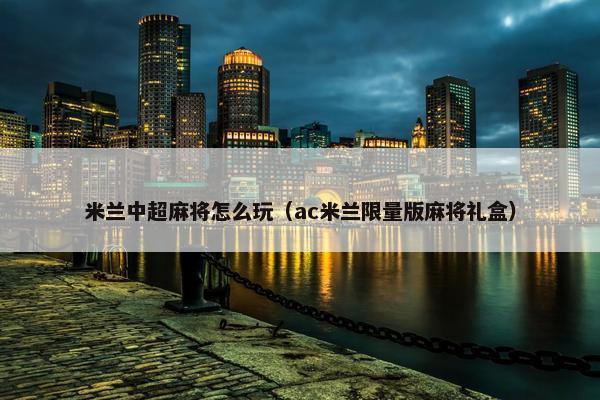 米兰中超麻将怎么玩（ac米兰限量版麻将礼盒）