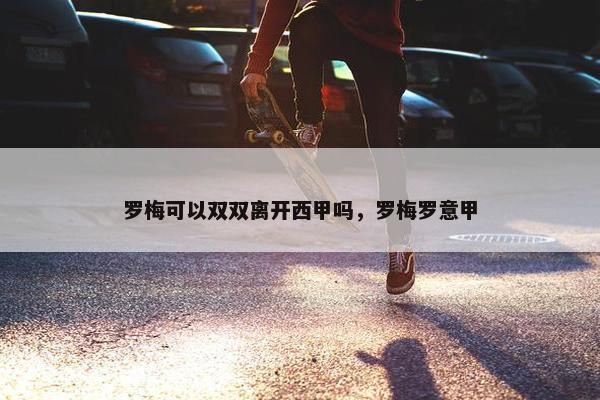 罗梅可以双双离开西甲吗，罗梅罗意甲