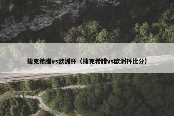 捷克希腊vs欧洲杯（捷克希腊vs欧洲杯比分）
