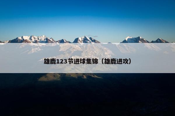 雄鹿123节进球集锦（雄鹿进攻）