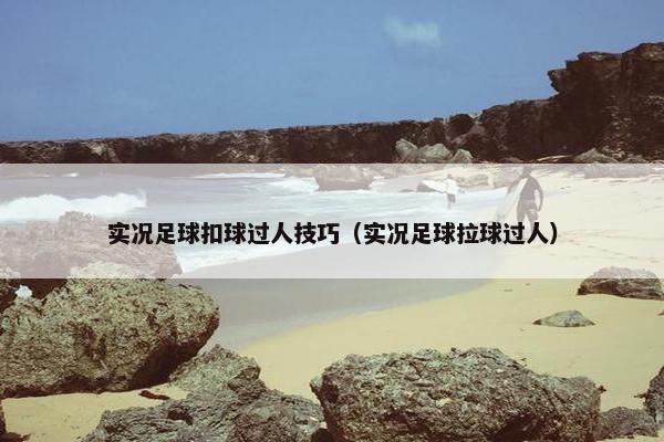 实况足球扣球过人技巧（实况足球拉球过人）