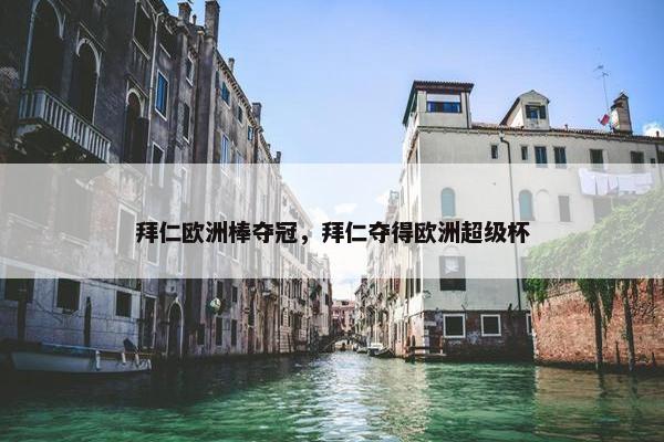 拜仁欧洲棒夺冠，拜仁夺得欧洲超级杯