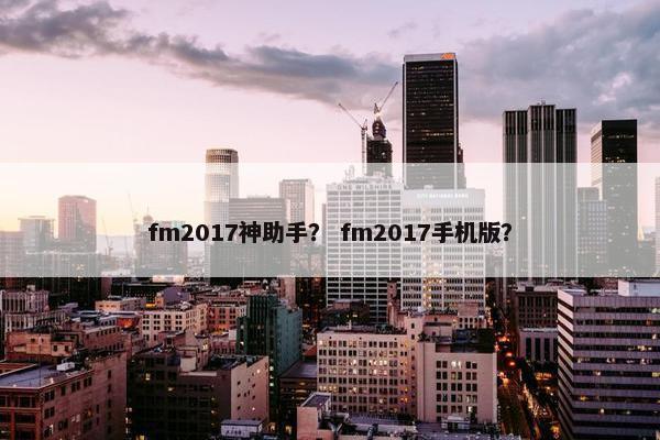 fm2017神助手？ fm2017手机版？