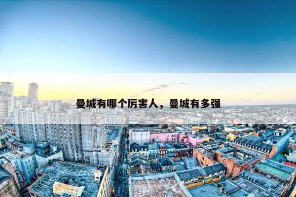 曼城有哪个厉害人，曼城有多强