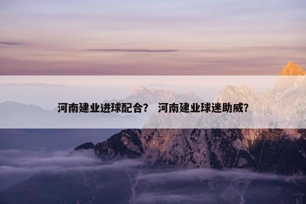 河南建业进球配合？ 河南建业球迷助威？