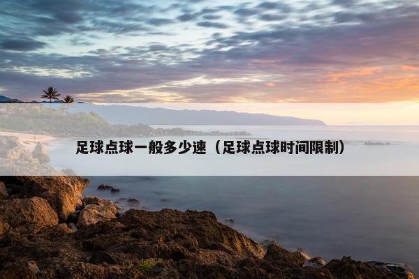 足球点球一般多少速（足球点球时间限制）