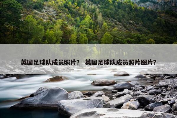 英国足球队成员照片？ 英国足球队成员照片图片？
