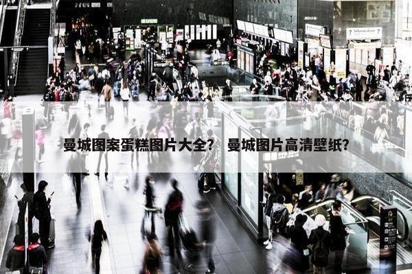 曼城图案蛋糕图片大全？ 曼城图片高清壁纸？