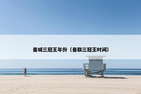 曼城三冠王年份（曼联三冠王时间）