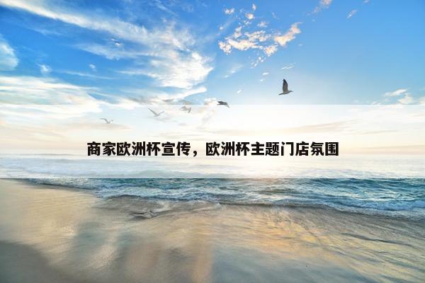 商家欧洲杯宣传，欧洲杯主题门店氛围