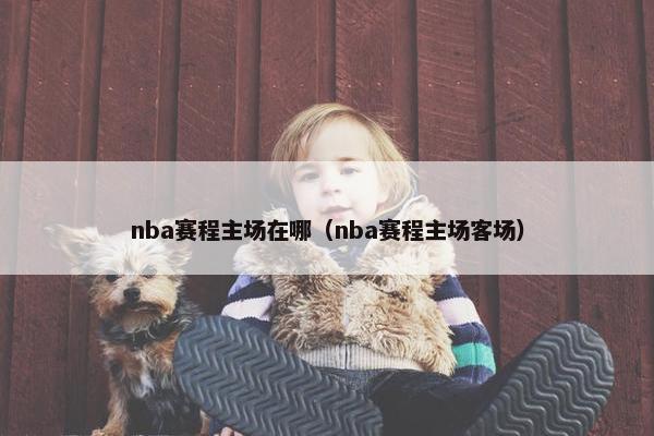 nba赛程主场在哪（nba赛程主场客场）