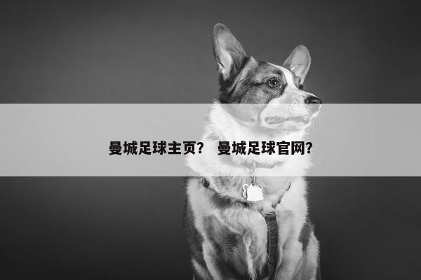 曼城足球主页？ 曼城足球官网？