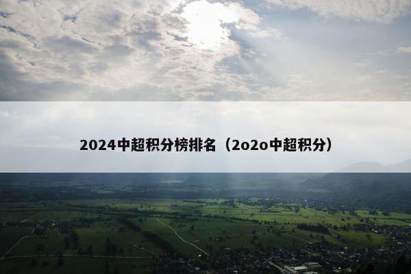 2024中超积分榜排名（2o2o中超积分）