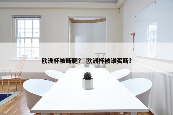 欧洲杯被断腿？ 欧洲杯被谁买断？