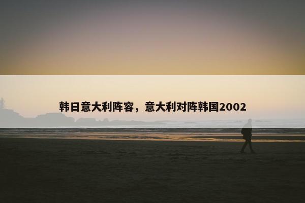 韩日意大利阵容，意大利对阵韩国2002