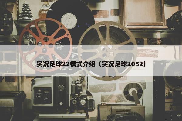 实况足球22模式介绍（实况足球2052）