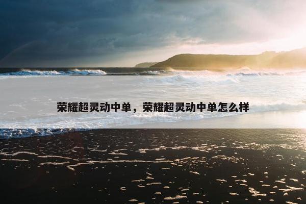 荣耀超灵动中单，荣耀超灵动中单怎么样