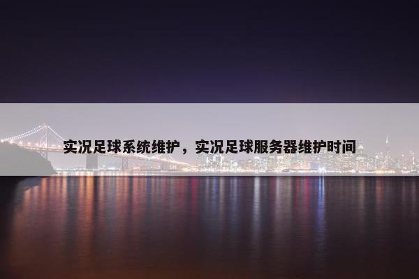 实况足球系统维护，实况足球服务器维护时间