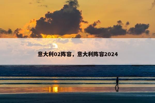 意大利02阵容，意大利阵容2024