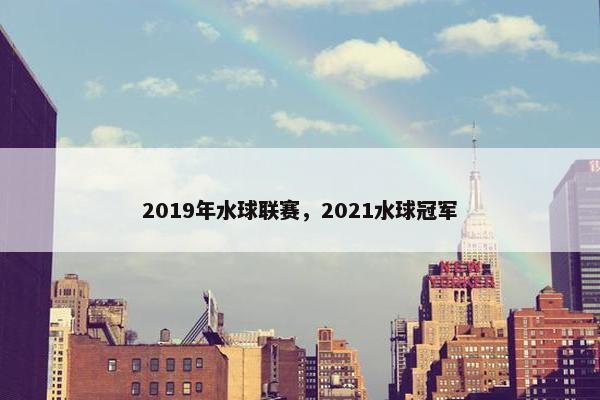 2019年水球联赛，2021水球冠军