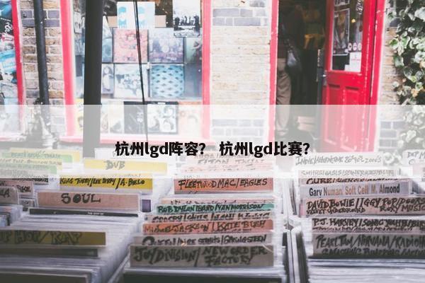 杭州lgd阵容？ 杭州lgd比赛？