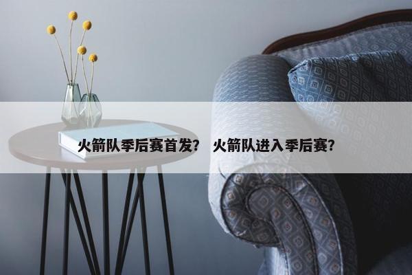 火箭队季后赛首发？ 火箭队进入季后赛？