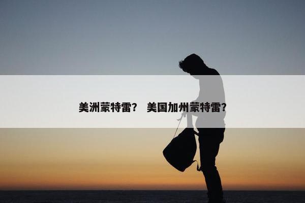 美洲蒙特雷？ 美国加州蒙特雷？