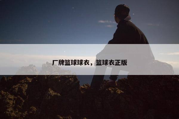 厂牌篮球球衣，篮球衣正版