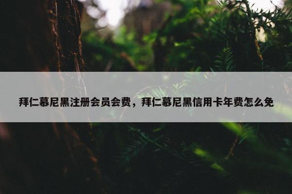 拜仁慕尼黑注册会员会费，拜仁慕尼黑信用卡年费怎么免