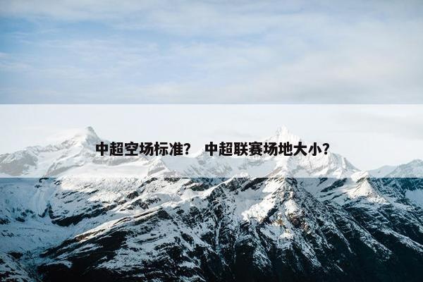 中超空场标准？ 中超联赛场地大小？