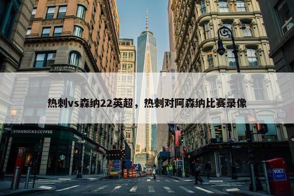 热刺vs森纳22英超，热刺对阿森纳比赛录像
