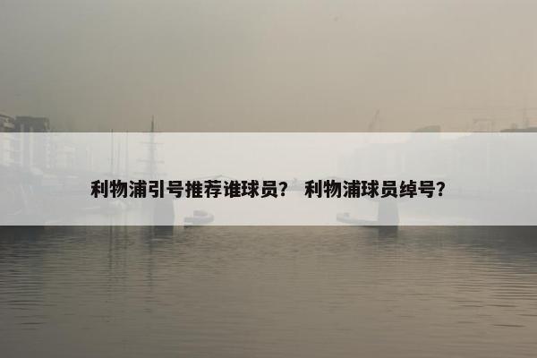 利物浦引号推荐谁球员？ 利物浦球员绰号？