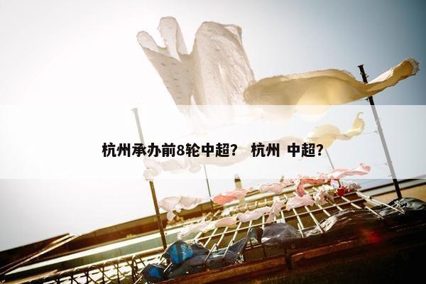 杭州承办前8轮中超？ 杭州 中超？