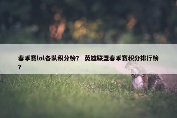 春季赛lol各队积分榜？ 英雄联盟春季赛积分排行榜？