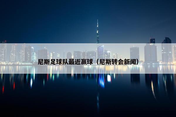 尼斯足球队最近赢球（尼斯转会新闻）