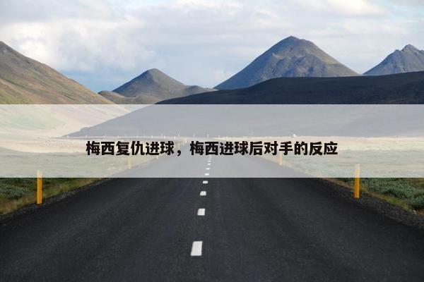 梅西复仇进球，梅西进球后对手的反应