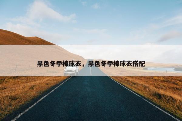 黑色冬季棒球衣，黑色冬季棒球衣搭配