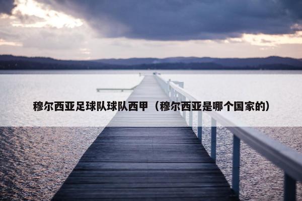 穆尔西亚足球队球队西甲（穆尔西亚是哪个国家的）