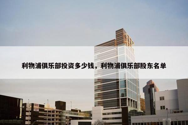 利物浦俱乐部投资多少钱，利物浦俱乐部股东名单