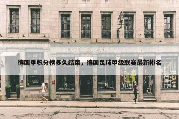 德国甲积分榜多久结束，德国足球甲级联赛最新排名