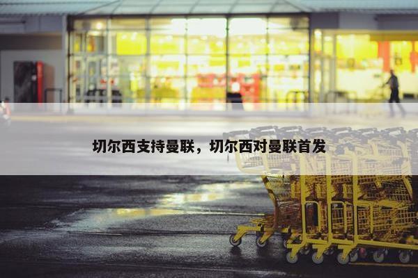切尔西支持曼联，切尔西对曼联首发