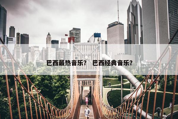巴西最热音乐？ 巴西经典音乐？
