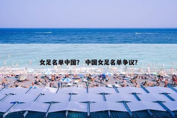 女足名单中国？ 中国女足名单争议？